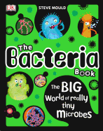 The Bacteria Book: The Big World of Really Tiny Microbes
