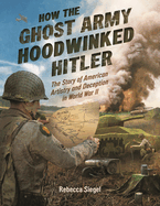 How the Ghost Army Hoodwinked Hitler: The Story of American Artistry and Deception in World War II