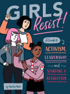 Girls Resist!: A Guide to Activism, Leadership, and Starting a Revolution