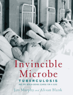 Invincible Microbe: Tuberculosis and the Never-Ending Search for a Cure
