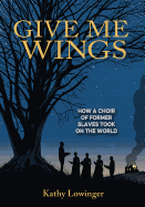 Give Me Wings: How a Choir of Former Slaves Took on the World