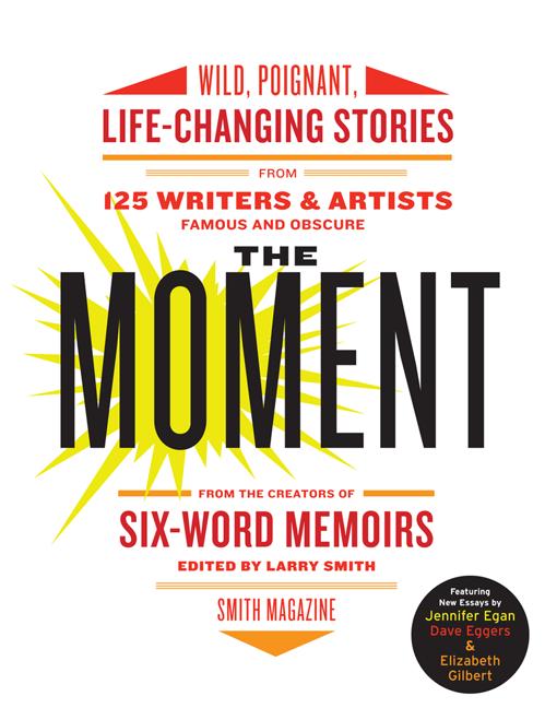 The Moment: Wild, Poignant, Life-Changing Stories from 125 Writers and Artists Famous & Obscure