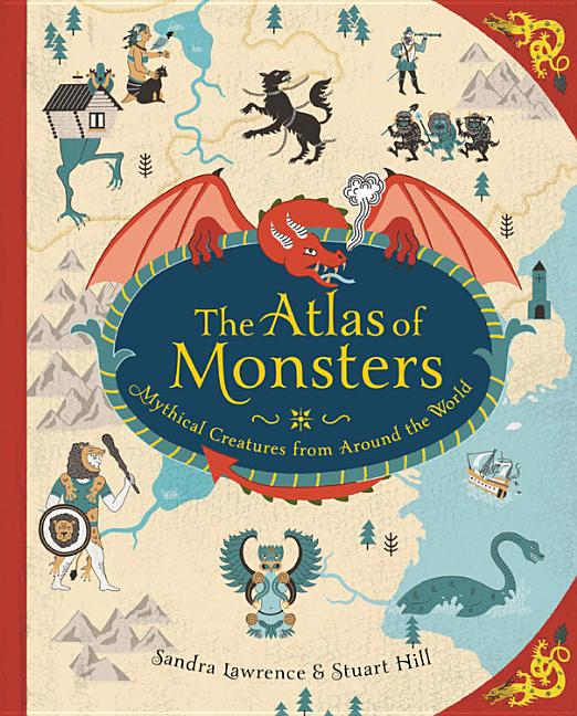 The Atlas of Monsters: Mythical Creatures from Around the World