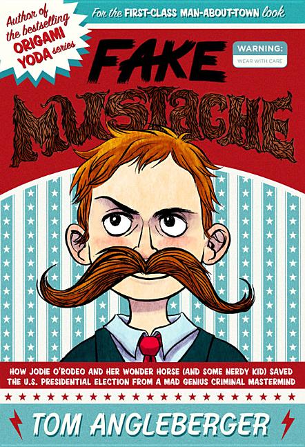 Fake Mustache: Or, How Jodie O'Rodeo and Her Wonder Horse (and Some Nerdy Kid) Saved the U.S. Presidential Election from a Mad Genius