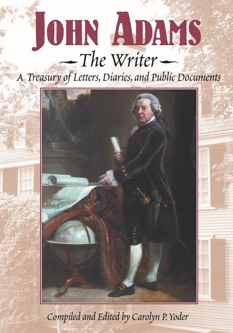 John Adams, the Writer: A Treasury of Letters, Diaries, and Public Document