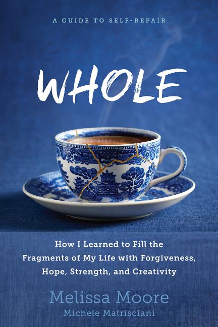 Whole: How I Learned to Fill the Fragments of My Life with Forgiveness, Hope, Strength, and Creativity