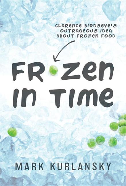 Frozen in Time: Clarence Birdseye's Outrageous Idea about Frozen Food