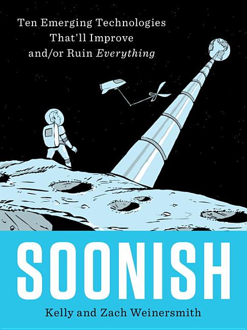 Soonish: Ten Emerging Technologies That'll Improve And/Or Ruin Everything