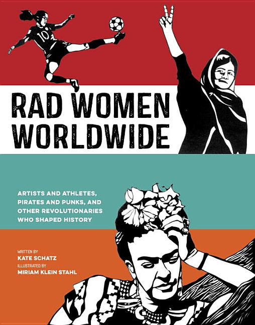 Rad Women Worldwide: Artists and Athletes, Pirates and Punks, and Other Revolutionaries Who Shaped History