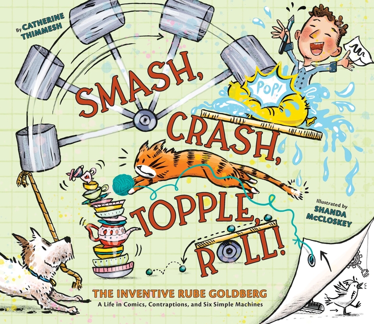 Smash, Crash, Topple, Roll!: The Inventive Rube Goldberg: A Life in Comics, Contraptions, and Six Simple Machines