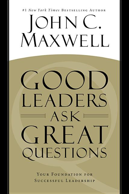 Good Leaders Ask Great Questions: Your Foundation for Successful Leadership