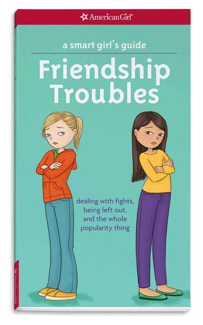 A Smart Girl's Guide: Friendship Troubles: Dealing with Fights, Being Left Out, and the Whole Popularity Thing