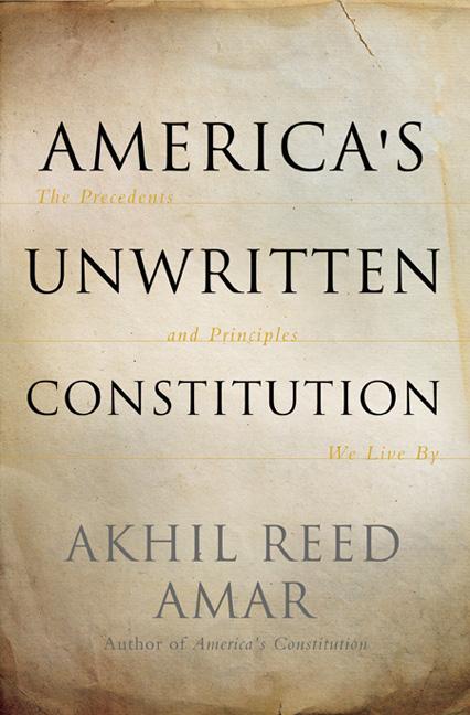 America's Unwritten Constitution: The Precedents and Principles We Live by