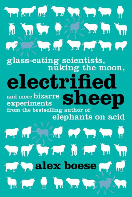 Electrified Sheep: Glass-Eating Scientists, Nuking the Moon, and More Bizarre Experiments