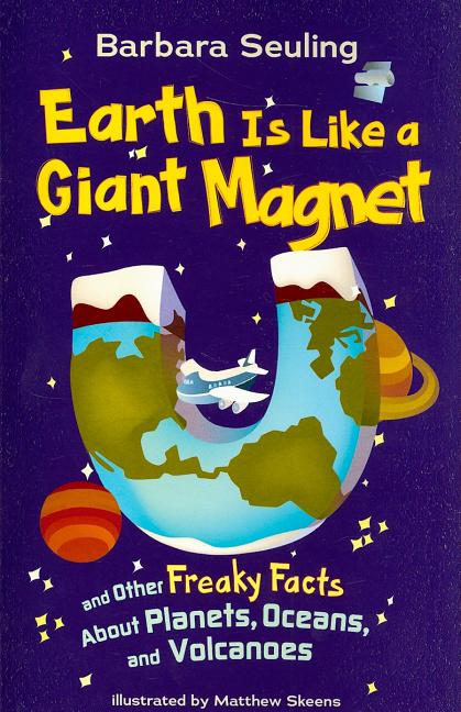 Earth Is Like a Giant Magnet: And Other Freaky Facts about Planets, Oceans, and Volcanoes