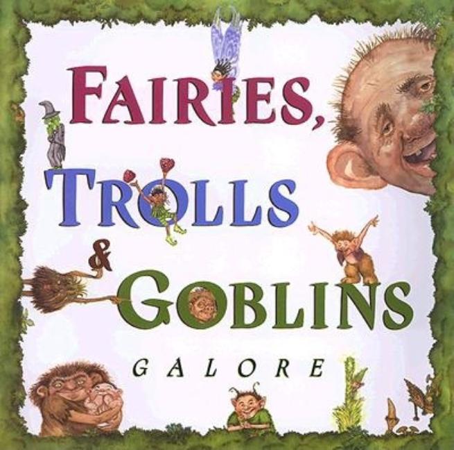 Fairies, Trolls, & Goblins Galore: Poems about Fantastic Creatures