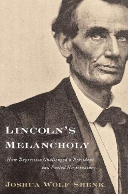 Lincoln's Melancholy: How Depression Challenged a President and Fueled His Greatness