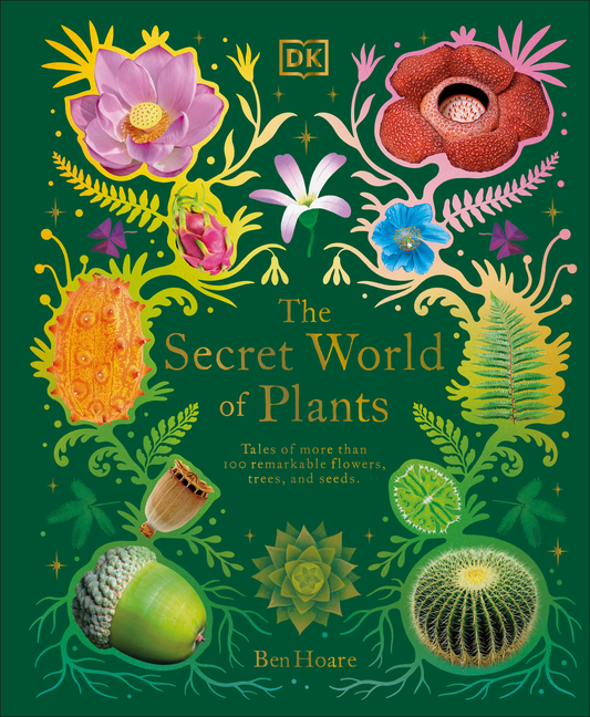 The Secret World of Plants: Tales of More Than 100 Remarkable Flowers, Trees, and Seeds