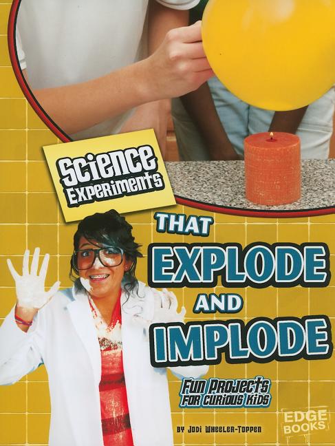 Science Experiments That Explode and Implode: Fun Projects for Curious Kids