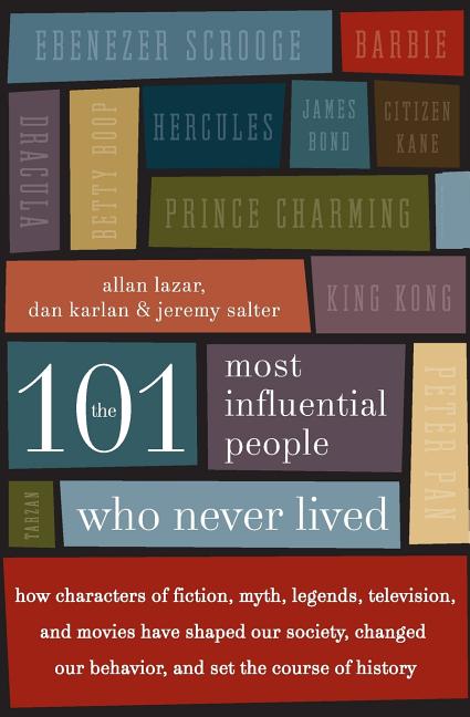 The 101 Most Influential People Who Never Lived: How Characters of Fiction, Myth, Legends, Television, and Movies Have Shaped Our Society