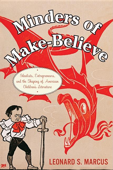 Minders of Make-Believe: Idealists, Entrepreneurs, and the Shaping of American Children's Literature