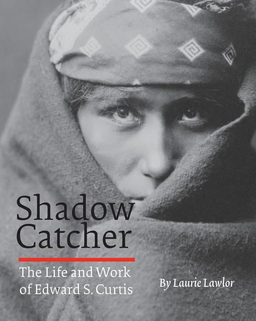 Shadow Catcher: The Life and Work of Edward S. Curtis