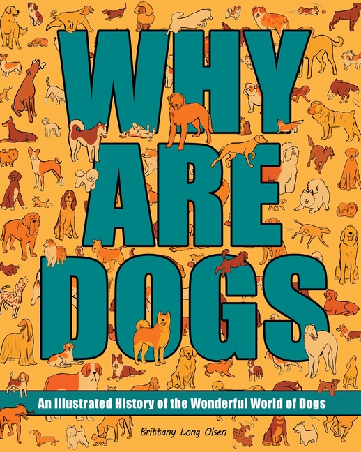 Why Are Dogs: An Illustrated History of the Wonderful World of Dogs