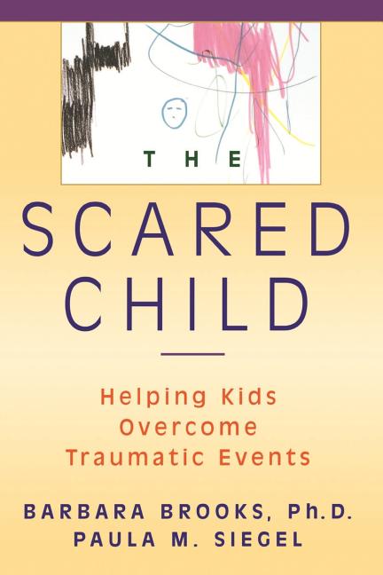 The Scared Child: Helping Kids Overcome Traumatic Events